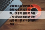 全球知名网站的基石，全球知名网站背后的基石，技术与创新的力量，全球知名的网站背后的基石，技术与创新的力量