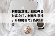 利用生意社，轻松开启财富之门，利用生意社，开启财富之门轻松前行