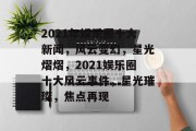 2021年娱乐圈十大新闻，风云变幻，星光熠熠，2021娱乐圈十大风云事件，星光璀璨，焦点再现
