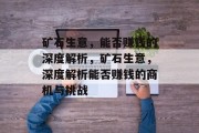 矿石生意,能否赚钱的深度解析,矿石生意,深度解析能否赚钱的商机与挑战 矿石生意,能否赚钱的深度解析,矿石生意,深度解析能否赚钱的商机与挑战