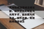 央视新闻深情悼念娱乐圈，缅怀逝去的明星与光辉岁月，娱乐圈光辉岁月，缅怀逝者，央视新闻深情悼念