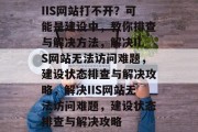 IIS网站打不开？可能是建设中，教你排查与解决方法，解决IIS网站无法访问难题，建设状态排查与解决攻略，解决IIS网站无法访问难题，建设状态排查与解决攻略