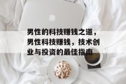 男性的科技赚钱之道,男性科技赚钱,技术创业与投资的最佳指南 男性的科技赚钱之道,男性科技赚钱,技术创业与投资的最佳指南