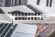 什么生意最赚钱最多？，最赚钱的生意是什么？