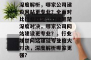 深度解析，哪家公司建设网站更专业？全面对比行业翘楚，行业翘楚深度对决，哪家公司网站建设更专业？，行业翘楚网站建设专业度大对决，深度解析哪家更强？