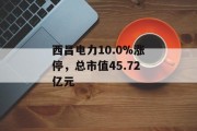 西昌电力10.0%涨停，总市值45.72亿元