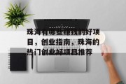 珠海有哪些赚钱的好项目,创业指南,珠海的热门创业好项目推荐 珠海有哪些赚钱的好项目,创业指南,珠海的热门创业好项目推荐