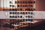 微网站方案，构建个性化、高效化的在线服务平台，基于AI的个性化推荐引擎，构建高效便捷的在线服务平台，微网站方案，个性化、高效化在线服务平台，基于AI的个性化推荐引擎，构建高效便捷的在线服务平台