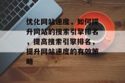 优化网站速度，如何提升网站的搜索引擎排名，提高搜索引擎排名，提升网站速度的有效策略