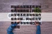 网站后台管理系统添加框的详细教程，网站后台管理系统添加框操作指南详解，网站后台管理系统添加框操作详解与教程