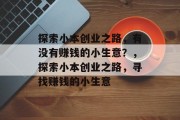 探索小本创业之路,有没有赚钱的小生意?,探索小本创业之路,寻找赚钱的小生意 探索小本创业之路,有没有赚钱的小生意?,探索小本创业之路,寻找赚钱的小生意