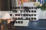 深入解析下载网站后台，功能、优化与未来趋势，揭秘下载网站后台，功能解析、优化策略与未来展望