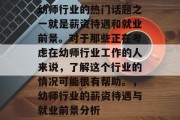 幼师行业的热门话题之一就是薪资待遇和就业前景。对于那些正在考虑在幼师行业工作的人来说，了解这个行业的情况可能很有帮助。，幼师行业的薪资待遇与就业前景分析