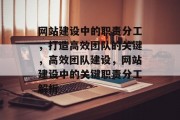网站建设中的职责分工，打造高效团队的关键，高效团队建设，网站建设中的关键职责分工解析