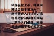 揭秘轻松上手，哪些网站适合新手快速入门，新手快速入门指南，揭秘最适合初学者的网站，新手入门必备，揭秘最适合初学者的网站清单