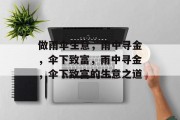 做雨伞生意,雨中寻金,伞下致富,雨中寻金,伞下致富的生意之道 做雨伞生意,雨中寻金,伞下致富,雨中寻金,伞下致富的生意之道