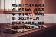娱乐圈十二月大新闻盘点，明星动向、作品发布、事件曝光，精彩纷呈！2021年十二月娱乐圈热点回顾，明星动态、作品上新、事件曝光一览