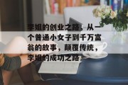 李姐的创业之路，从一个普通小女子到千万富翁的故事，颠覆传统，李姐的成功之路