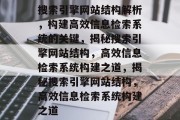 搜索引擎网站结构解析，构建高效信息检索系统的关键，揭秘搜索引擎网站结构，高效信息检索系统构建之道，揭秘搜索引擎网站结构，高效信息检索系统构建之道