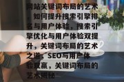 网站关键词布局的艺术，如何提升搜索引擎排名与用户体验，搜索引擎优化与用户体验双提升，关键词布局的艺术之道，SEO与用户体验双赢，关键词布局的艺术揭秘