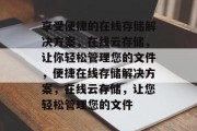 享受便捷的在线存储解决方案，在线云存储，让你轻松管理您的文件，便捷在线存储解决方案，在线云存储，让您轻松管理您的文件