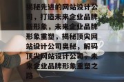 揭秘先进的网站设计公司，打造未来企业品牌新形象，未来企业品牌形象重塑，揭秘顶尖网站设计公司奥秘，解码顶尖网站设计公司，未来企业品牌形象重塑之路