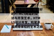 打造卓越体验，探索好的HTML5网站的设计与开发艺术，HTML5设计开发，构建卓越网络体验的艺术之旅