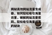 揭秘高效网站流量生成器，如何轻松吸引海量访客，破解网站流量密码，轻松吸引海量访客的秘诀