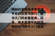 揭秘抖音和快手等直播平台的优势与技巧，新手入门的必备指南，抖音、快手直播平台的深度解析与新手入门指南