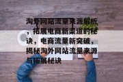 淘外网站流量来源解析，拓展电商新渠道的秘诀，电商流量新突破，揭秘淘外网站流量来源与拓展秘诀