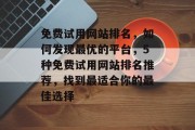 免费试用网站排名，如何发现最优的平台，5种免费试用网站排名推荐，找到最适合你的最佳选择