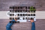 网站流量推广方案，全方位策略助力网站流量提升，多维度网站流量增长攻略，全方位推广策略解析