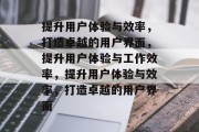 提升用户体验与效率，打造卓越的用户界面，提升用户体验与工作效率，提升用户体验与效率，打造卓越的用户界面