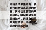 网站自动采集更新，新时代网络信息管理的利器，网络信息管理的革新利器，网站自动采集更新技术，网站自动采集更新技术，网络信息管理的革新利器
