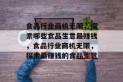 食品行业商机无限，探索哪些食品生意最赚钱，食品行业商机无限，探索最赚钱的食品生意