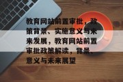 教育网站前置审批，政策背景、实施意义与未来发展，教育网站前置审批政策解读，背景、意义与未来展望