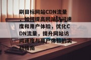 刷目标网站CDN流量，如何提高网站访问速度和用户体验，优化CDN流量，提升网站访问速度与用户体验的实战指南