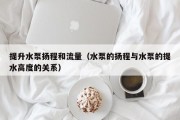 提升水泵扬程和流量（水泵的扬程与水泵的提水高度的关系）