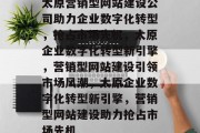 太原营销型网站建设公司助力企业数字化转型，抢占市场先机，太原企业数字化转型新引擎，营销型网站建设引领市场风潮，太原企业数字化转型新引擎，营销型网站建设助力抢占市场先机