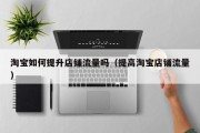 淘宝如何提升店铺流量吗（提高淘宝店铺流量）