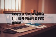 如何优化您的网站排名？，提升网站排名的实用策略