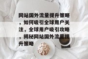 网站国外流量提升策略，如何吸引全球用户关注，全球用户吸引攻略，揭秘网站国外流量提升策略