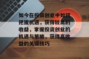 如今在投资创业中如何把握机遇,获得较高的收益,掌握投资创业的机遇与策略,获得高收益的关键技巧 如今在投资创业中如何把握机遇,获得较高的收益,掌握投资创业的机遇与策略,获得高收益的关键技巧