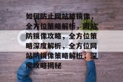 如何防止网站被镜像，全方位策略解析，网站防镜像攻略，全方位策略深度解析，全方位网站防镜像策略解析，深度攻略揭秘