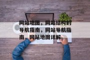 网站地图，网站结构的导航指南，网站导航指南，网站地图详解