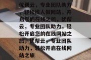 优帮云，专业团队助力，轻松找人做网站，开启您的在线之旅，优帮云，专业团队助力，轻松开启您的在线网站之旅，优帮云，专业团队助力，轻松开启在线网站之旅