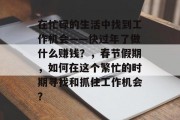在忙碌的生活中找到工作机会——快过年了做什么赚钱?,春节假期,如何在这个繁忙的时期寻找和抓住工作机会? 在忙碌的生活中找到工作机会——快过年了做什么赚钱?,春节假期,如何在这个繁忙的时期寻找和抓住工作机会?