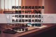 揭秘热点新闻追踪神器，用哪个APP让你第一时间掌握资讯动态，热点追踪神器大揭秘，一APP在手，资讯动态尽在掌握