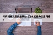 如何提升流量网速移动（怎么能提升流量网速）