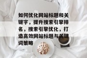 如何优化网站标题和关键字，提升搜索引擎排名，搜索引擎优化，打造高效网站标题与关键词策略